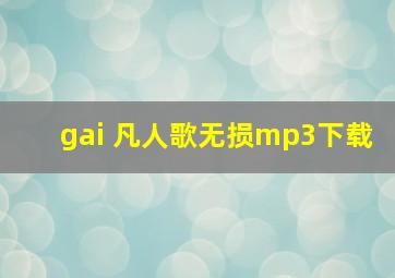 gai 凡人歌无损mp3下载